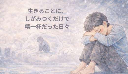  生きることに、しがみつくだけで精一杯だった日々