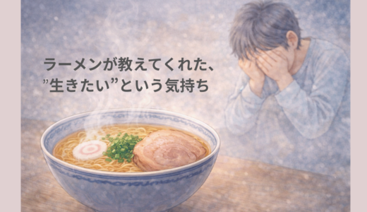 ラーメンが教えてくれた、“生きたい”という気持ち