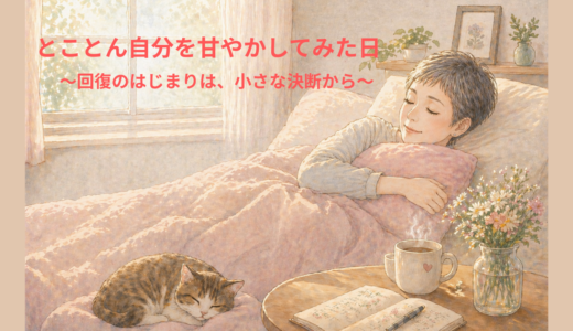 とことん自分を甘やかしてみた日～回復のはじまりは、小さな決断から～