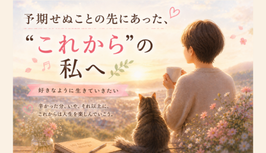 予期せぬことの先にあった、“これから”の私へ