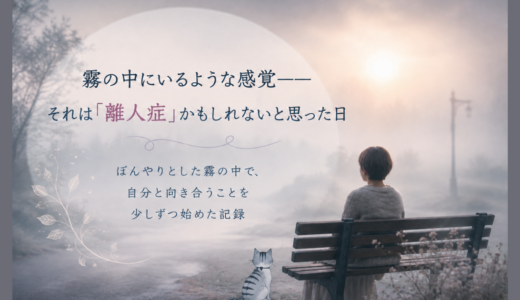 霧の中にいるような感覚～それは「離人症」かもしれないと思った日